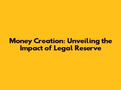 Money Creation: Unveiling the Impact of Legal Reserve