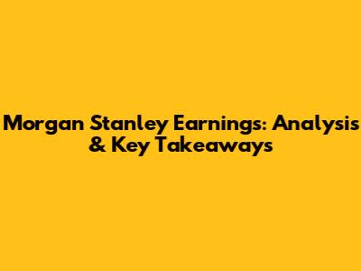 Morgan Stanley Earnings: Analysis & Key Takeaways