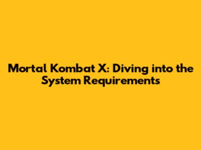 Mortal Kombat X: Diving into the System Requirements