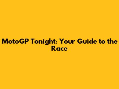 MotoGP Tonight: Your Guide to the Race