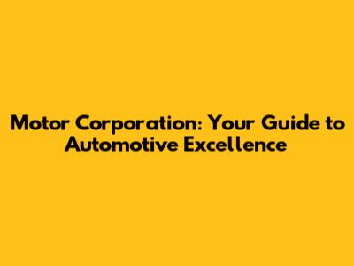 Motor Corporation: Your Guide to Automotive Excellence