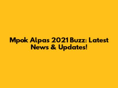 Mpok Alpa's 2021 Buzz: Latest News & Updates!