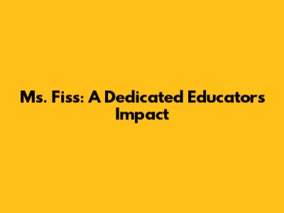 Ms. Fiss: A Dedicated Educator's Impact