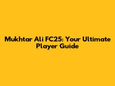 Mukhtar Ali FC25: Your Ultimate Player Guide