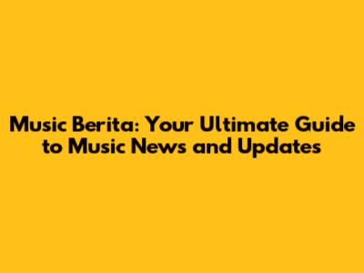 Music Berita: Your Ultimate Guide to Music News and Updates