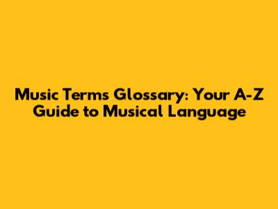 Music Terms Glossary: Your A-Z Guide to Musical Language