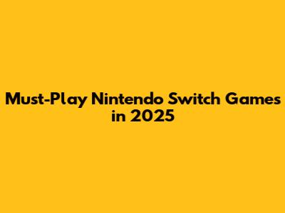 Must-Play Nintendo Switch Games in 2025