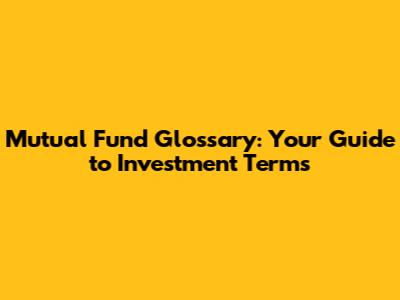 Mutual Fund Glossary: Your Guide to Investment Terms