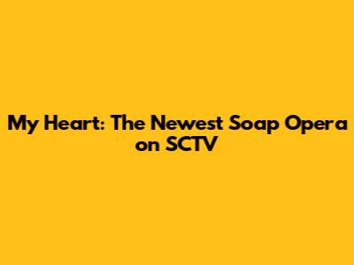 My Heart: The Newest Soap Opera on SCTV