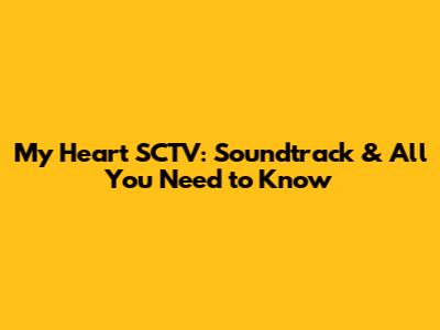 My Heart SCTV: Soundtrack & All You Need to Know
