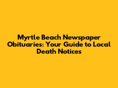 Myrtle Beach Newspaper Obituaries: Your Guide to Local Death Notices