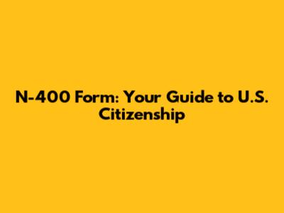 N-400 Form: Your Guide to U.S. Citizenship