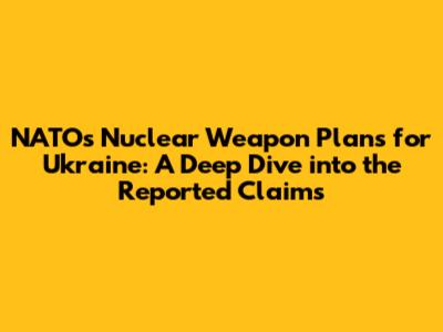 NATO's Nuclear Weapon Plans for Ukraine: A Deep Dive into the Reported Claims