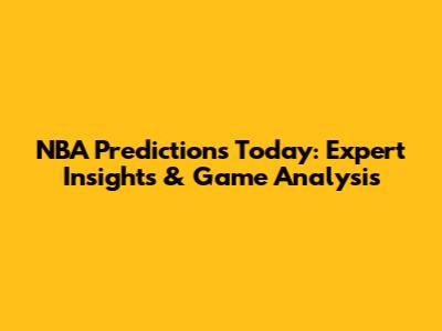 NBA Predictions Today: Expert Insights & Game Analysis