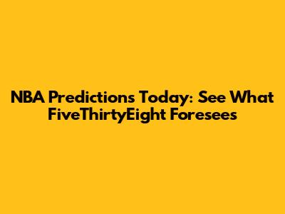NBA Predictions Today: See What FiveThirtyEight Foresees