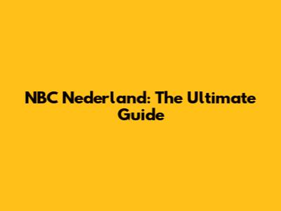 NBC Nederland: The Ultimate Guide