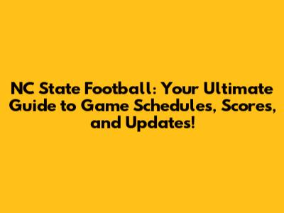 NC State Football: Your Ultimate Guide to Game Schedules, Scores, and Updates!