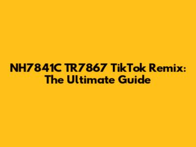 NH7841C TR7867 TikTok Remix: The Ultimate Guide