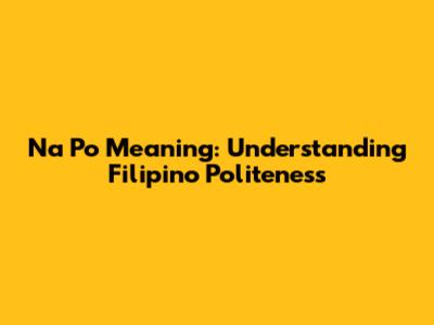 Na Po Meaning: Understanding Filipino Politeness