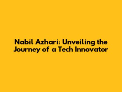 Nabil Azhari: Unveiling the Journey of a Tech Innovator