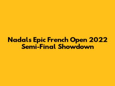 Nadal's Epic French Open 2022 Semi-Final Showdown