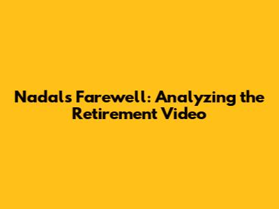 Nadal's Farewell: Analyzing the Retirement Video