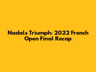 Nadal's Triumph: 2022 French Open Final Recap