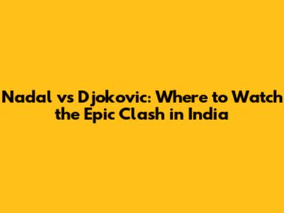 Nadal vs Djokovic: Where to Watch the Epic Clash in India