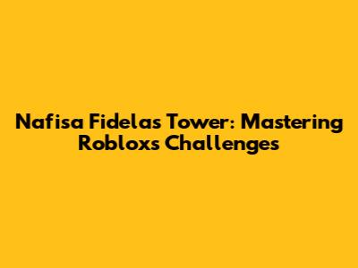 Nafisa Fidela's Tower: Mastering Roblox's Challenges