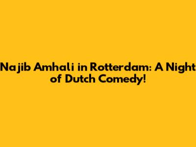 Najib Amhali in Rotterdam: A Night of Dutch Comedy!