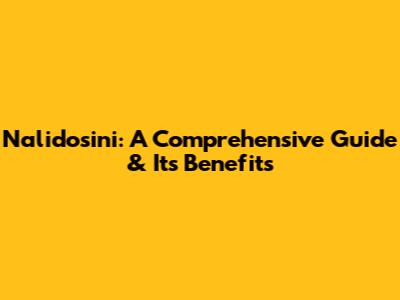 Nalidosini: A Comprehensive Guide & Its Benefits