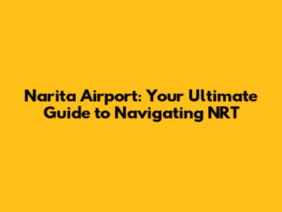 Narita Airport: Your Ultimate Guide to Navigating NRT