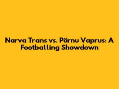 Narva Trans vs. Pärnu Vaprus: A Footballing Showdown