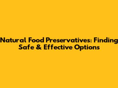 Natural Food Preservatives: Finding Safe & Effective Options