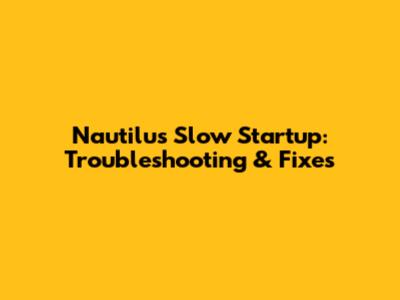 Nautilus Slow Startup: Troubleshooting & Fixes