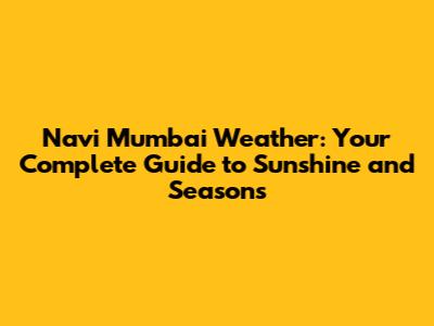 Navi Mumbai Weather: Your Complete Guide to Sunshine and Seasons