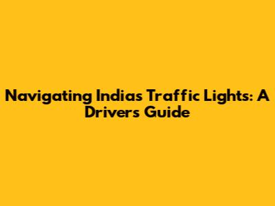 Navigating India's Traffic Lights: A Driver's Guide