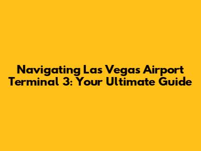 Navigating Las Vegas Airport Terminal 3: Your Ultimate Guide
