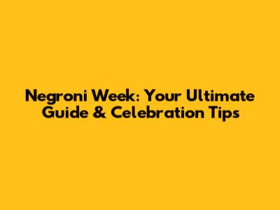 Negroni Week: Your Ultimate Guide & Celebration Tips