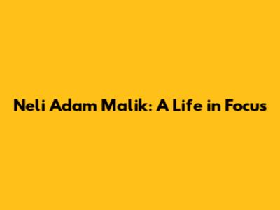 Neli Adam Malik: A Life in Focus