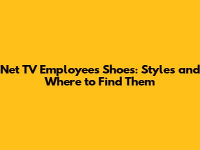 Net TV Employees' Shoes: Styles and Where to Find Them