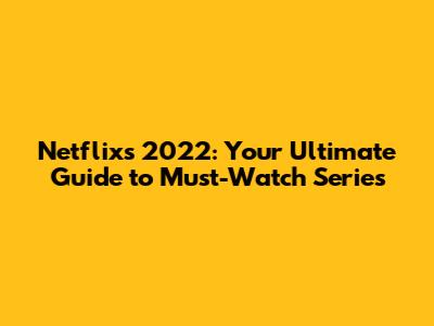 Netflix's 2022: Your Ultimate Guide to Must-Watch Series