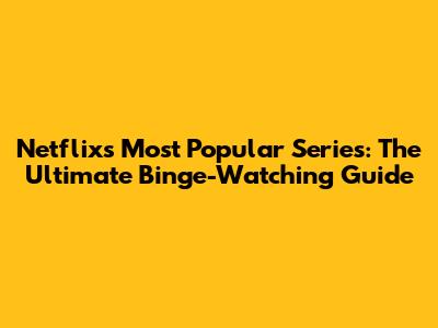 Netflix's Most Popular Series: The Ultimate Binge-Watching Guide