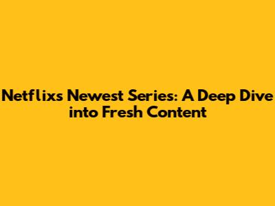 Netflix's Newest Series: A Deep Dive into Fresh Content