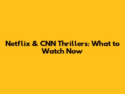Netflix & CNN Thrillers: What to Watch Now