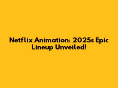 Netflix Animation: 2025's Epic Lineup Unveiled!