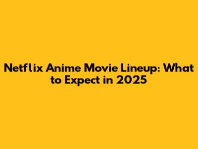 Netflix Anime Movie Lineup: What to Expect in 2025
