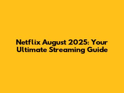 Netflix August 2025: Your Ultimate Streaming Guide