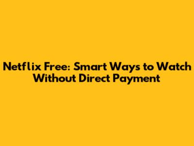 Netflix Free: Smart Ways to Watch Without Direct Payment