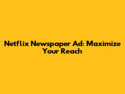 Netflix Newspaper Ad: Maximize Your Reach